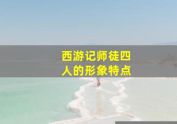 西游记师徒四人的形象特点