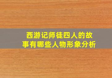 西游记师徒四人的故事有哪些人物形象分析