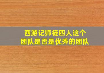 西游记师徒四人这个团队是否是优秀的团队