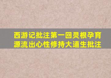 西游记批注第一回灵根孕育源流出心性修持大道生批注