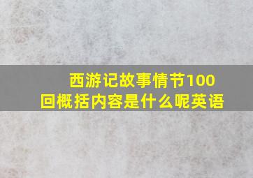 西游记故事情节100回概括内容是什么呢英语