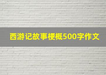 西游记故事梗概500字作文