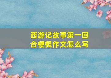 西游记故事第一回合梗概作文怎么写