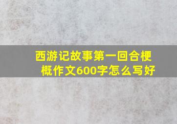 西游记故事第一回合梗概作文600字怎么写好