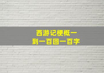 西游记梗概一到一百回一百字