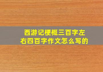 西游记梗概三百字左右四百字作文怎么写的