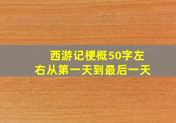 西游记梗概50字左右从第一天到最后一天