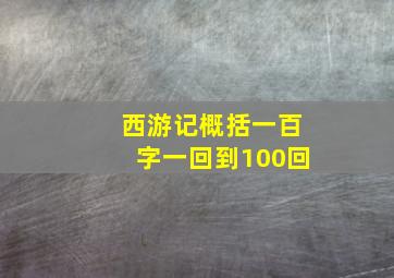 西游记概括一百字一回到100回