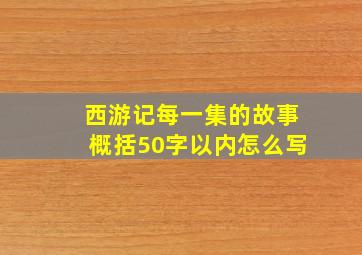 西游记每一集的故事概括50字以内怎么写