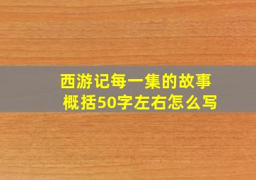 西游记每一集的故事概括50字左右怎么写