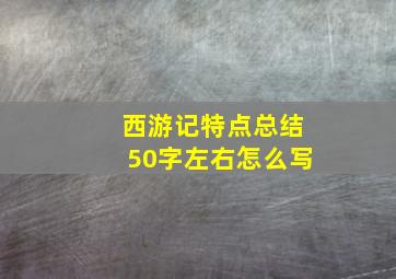 西游记特点总结50字左右怎么写