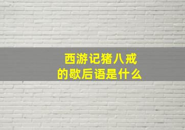 西游记猪八戒的歇后语是什么