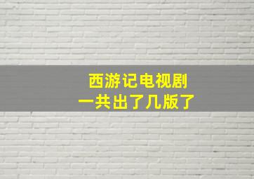 西游记电视剧一共出了几版了