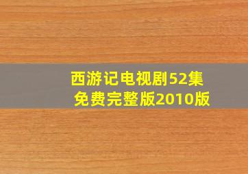 西游记电视剧52集免费完整版2010版