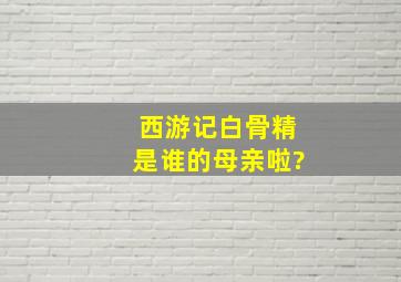 西游记白骨精是谁的母亲啦?