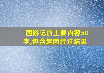 西游记的主要内容50字,包含起因经过结果