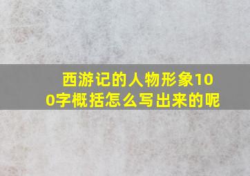 西游记的人物形象100字概括怎么写出来的呢