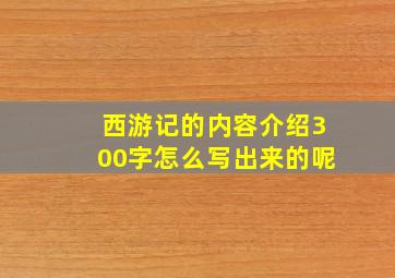 西游记的内容介绍300字怎么写出来的呢