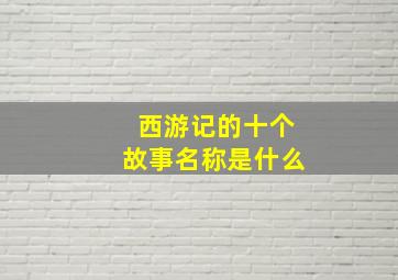 西游记的十个故事名称是什么