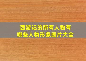 西游记的所有人物有哪些人物形象图片大全