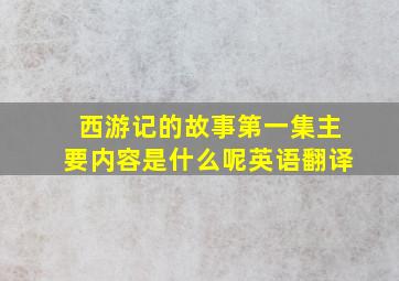 西游记的故事第一集主要内容是什么呢英语翻译