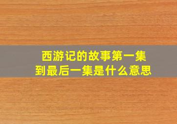 西游记的故事第一集到最后一集是什么意思