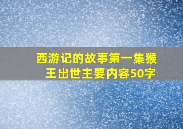 西游记的故事第一集猴王出世主要内容50字