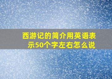 西游记的简介用英语表示50个字左右怎么说