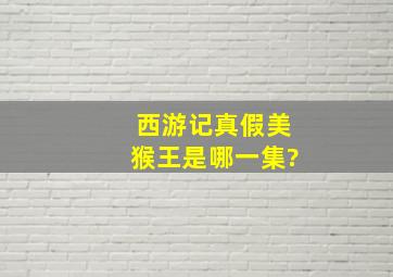 西游记真假美猴王是哪一集?