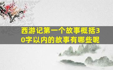 西游记第一个故事概括30字以内的故事有哪些呢