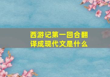 西游记第一回合翻译成现代文是什么