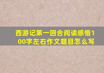 西游记第一回合阅读感悟100字左右作文题目怎么写