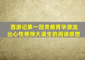 西游记第一回灵根育孕源流出心性修持大道生的阅读感想