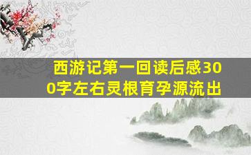 西游记第一回读后感300字左右灵根育孕源流出