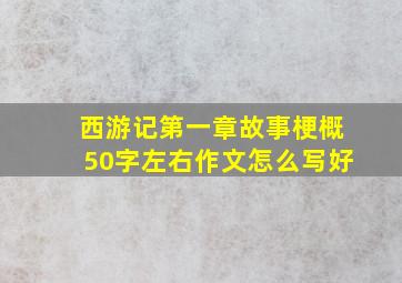 西游记第一章故事梗概50字左右作文怎么写好