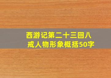 西游记第二十三回八戒人物形象概括50字