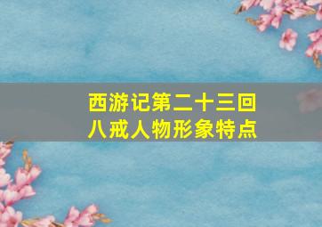 西游记第二十三回八戒人物形象特点