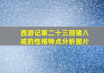 西游记第二十三回猪八戒的性格特点分析图片