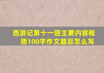 西游记第十一回主要内容概括100字作文题目怎么写