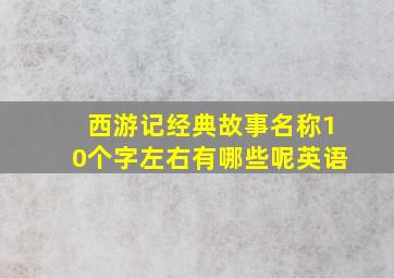 西游记经典故事名称10个字左右有哪些呢英语