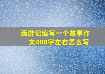 西游记续写一个故事作文400字左右怎么写