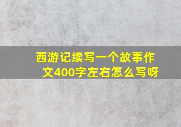 西游记续写一个故事作文400字左右怎么写呀