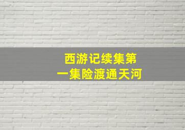 西游记续集第一集险渡通天河