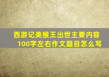 西游记美猴王出世主要内容100字左右作文题目怎么写