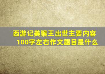 西游记美猴王出世主要内容100字左右作文题目是什么