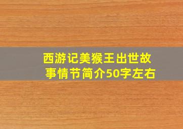 西游记美猴王出世故事情节简介50字左右