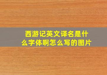 西游记英文译名是什么字体啊怎么写的图片