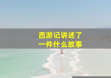 西游记讲述了一件什么故事