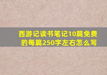 西游记读书笔记10篇免费的每篇250字左右怎么写