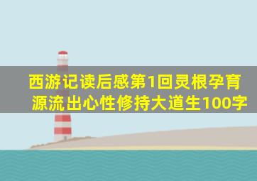 西游记读后感第1回灵根孕育源流出心性修持大道生100字